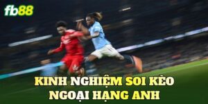 Kinh Nghiệm Soi Kèo Ngoại Hạng Anh