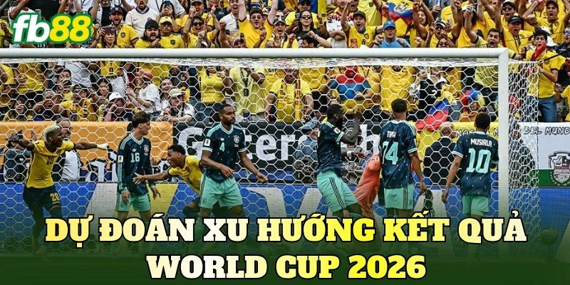 Nhận Định Trận Đấu World Cup 2026 Mới Nhất 3 Dự đoán xu hướng kết quả World Cup 2026