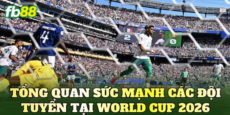 Nhận Định Trận Đấu World Cup 2026 Mới Nhất 1 Tổng quan sức mạnh các đội tuyển tại World Cup 2026