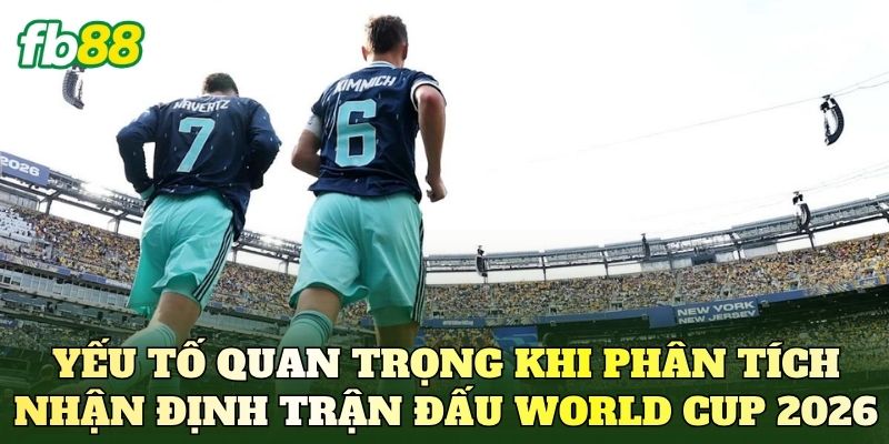 Nhận Định Trận Đấu World Cup 2026 Mới Nhất 2 Yếu tố quan trọng khi phân tích nhận định trận đấu World Cup 2026